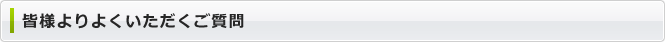 皆様よりよくいただくご質問