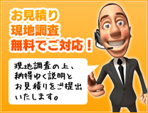 お見積り 現地調査 無料でご対応！　現地調査の上、納得ゆく説明とお見積りをご提出いたします。