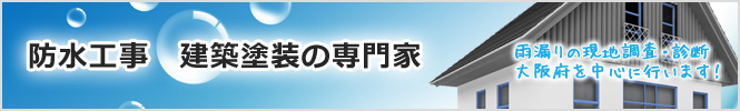 防水工事　建築塗装の専門家　雨漏りの現地調査・診断 大阪府を中心に行います！