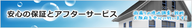 安心の保証とアフターサービス　雨漏りの現地調査・診断 大阪府を中心に行います！