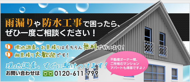 雨漏りや防水工事で困ったら、ぜひ一度ご相談ください！　現地調査、お見積りはもちろん無料で行います！　相見積り大歓迎です！　現地調査、すぐに駆けつけます！　お問い合わせはフリーダイヤル0120-1111-2222　不動産オーナー様、ご所有のマンションアパートも得意ですよ♪