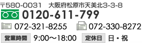 〒580-0031 大阪府松原市天美北3-3-8　フリーダイヤル 0120-1111-2222　電話番号 072-321-8255　FAX番号 072-330-8272　営業時間 9:00～18:00　定休日 日・祝